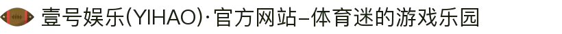 壹号娱乐(YIHAO)·官方网站-体育迷的游戏乐园