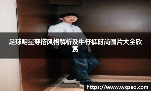 足球明星穿搭风格解析及牛仔裤时尚图片大全欣赏